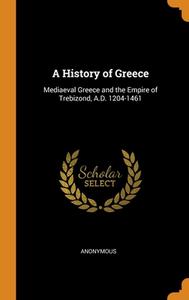 A History Of Greece: Mediaeval Greece And The Empire Of Trebizond, A.d. 1204-1461 di Anonymous edito da Franklin Classics