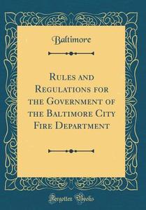 Rules and Regulations for the Government of the Baltimore City Fire Department (Classic Reprint) di Baltimore Baltimore edito da Forgotten Books