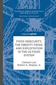 Food Insecurity, the Obesity Crisis, and Exploitation in the US Food System di Clement Loo, Robert A. Skipper edito da Palgrave Macmillan