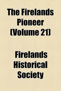 The Firelands Pioneer Volume 21 di Firelands Historical Society edito da General Books