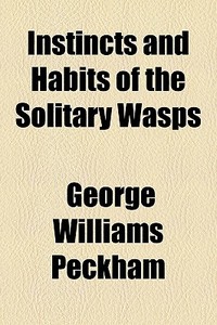 Instincts And Habits Of The Solitary Wasps di George Williams Peckham edito da General Books Llc