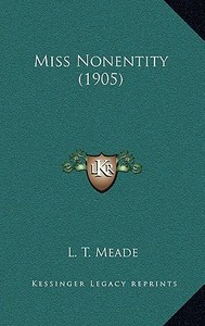Miss Nonentity (1905) di L. T. Meade edito da Kessinger Publishing