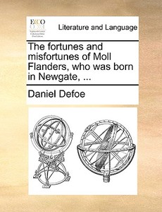 The Fortunes And Misfortunes Of Moll Flanders, Who Was Born In Newgate. di Daniel Defoe edito da Gale Ecco, Print Editions