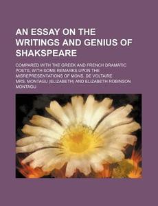 An  Essay on the Writings and Genius of Shakspeare; Compared with the Greek and French Dramatic Poets, with Some Remarks Upon the Misrepresentations o di Mrs Montagu edito da Rarebooksclub.com