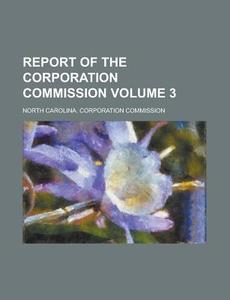 Report of the Corporation Commission Volume 3 di North Carolina Commission edito da Rarebooksclub.com
