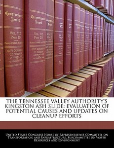 The Tennessee Valley Authority\'s Kingston Ash Slide: Evaluation Of Potential Causes And Updates On Cleanup Efforts edito da Bibliogov