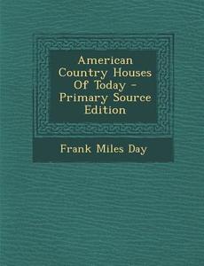American Country Houses of Today - Primary Source Edition di Frank Miles Day, Samuel Howe, Aymar Embury edito da Nabu Press