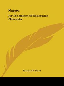 Nature: For The Student Of Rosicrucian Philosophy di Freeman B. Dowd edito da Kessinger Publishing, Llc