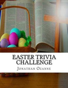 Easter Trivia Challenge: More Than 100 Questions about the Secular and Sacred Customs of Easter di Jonathan Ozanne edito da Createspace