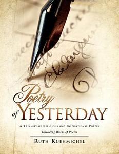 Poetry of Yesterday a Treasury of Religious and Inspirational Poetry di Ruth Kuehmichel edito da XULON PR