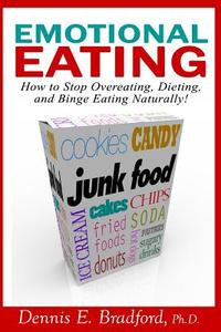 Emotional Eating: How to Stop Overeating, Dieting, and Binge Eating Naturally! di Ph. D. Dennis E. Bradford edito da Ironox Works Incorporated