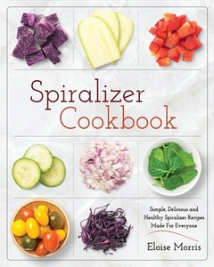 Spiralizer Cookbook di Eloise Morris edito da Fighting Dreams Productions INC