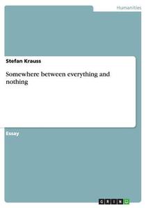 Somewhere Between Everything And Nothing di Stefan Krauss edito da Grin Publishing