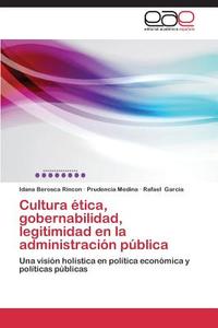 Cultura ética, gobernabilidad, legitimidad en la administración pública di Idana Berosca Rincon, Prudencia Medina, Rafael Garcia edito da EAE
