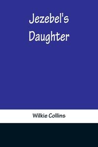 Jezebel's Daughter di Wilkie Collins edito da Alpha Editions