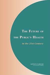 The Future of the Public's Health in the 21st Century di Institute of Medicine, Board on Health Promotion and Disease Prevention, Committee on Assuring the Health of the Public in edito da National Academies Press