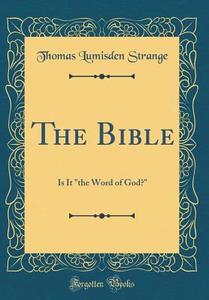 The Bible: Is It the Word of God? (Classic Reprint) di Thomas Lumisden Strange edito da Forgotten Books