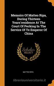 Memoirs of Matteo Ripa, During Thirteen Years'residence at the Court of Pecking in the Service of Te Emperor of China di Matteo Ripa edito da FRANKLIN CLASSICS TRADE PR