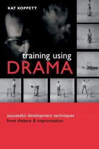 Training Using Drama di Kat Koppett edito da Kogan Page Ltd