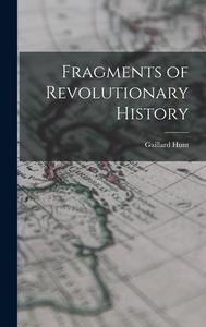 Fragments of Revolutionary History di Gaillard Hunt edito da LEGARE STREET PR
