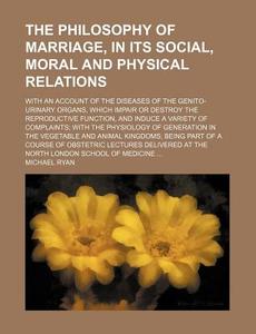 The Philosophy Of Marriage, In Its Socia di Michael Ryan edito da Rarebooksclub.com