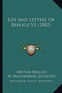 Life and Letters of Berlioz V1 (1882) di Hector Berlioz edito da Kessinger Publishing