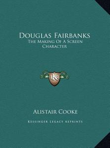 Douglas Fairbanks: The Making of a Screen Character the Making of a Screen Character di Alistair Cooke edito da Kessinger Publishing