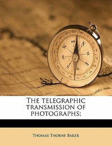 The Telegraphic Transmission Of Photogra di Thomas Thorne Baker edito da Nabu Press