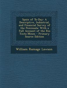 Spain of To-Day: A Descriptive, Industrial, and Financial Survey of the Peninsula: With a Full Account of the Rio Tinto Mines - Primary di William Ramage Lawson edito da Nabu Press