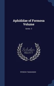 Aphididae Of Formosa Volume; Series 3 di Ryoichi Takahashi edito da Sagwan Press