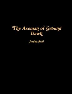 The Axeman of Ground Dawn di Jordan Reid edito da Lulu.com