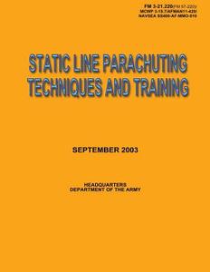 Static Line Parachuting Techniques and Training: Field Manual No. 3-21.220(fm 57-220)/ McWp 3-15.7/Afman11-420/ Navsea Ss400-AF-Mmo-010 di U. S. Government Department of the Army edito da Createspace