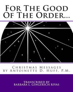 For the Good of the Order...: Christmas Messages di Barbara L. Gingerich Rivas, Antoinette Daugherty Huff edito da Createspace