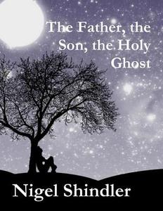 The Father, the Son, the Holy Ghost di Nigel Shindler, Max Shindler edito da Createspace