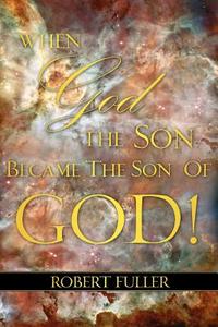 When God the Son Became the Son of God di Robert Fuller edito da XULON PR