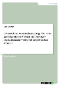 Diversität im schulischen Alltag. Wie kann geschlechtliche Vielfalt im Thüringer Sachunterricht vermehrt eingebunden werden? di Lisa Gruner edito da GRIN Verlag