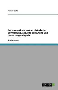 Corporate Governance - Historische Entwicklung, aktuelle Bedeutung und Umsetzungsbeispiele di Florian Kurtz edito da GRIN Publishing