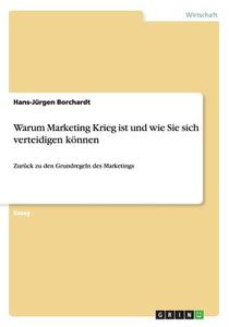 Warum Marketing Krieg Ist Und Wie Sie Sich Verteidigen Konnen di Hans-Jurgen Borchardt edito da Grin Verlag