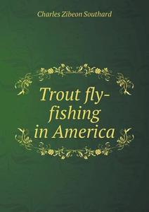 Trout Fly-fishing In America di Charles Zibeon Southard edito da Book On Demand Ltd.