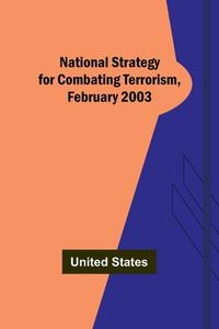 National Strategy for Combating Terrorism, February 2003 di United States edito da Alpha Editions