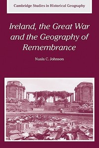 Ireland, the Great War and the Geography of Remembrance di Nuala C. Johnson edito da Cambridge University Press