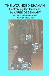 The Wounded Shaman: Confronting the Darkness di Karen Degenhart edito da Thunderbird Publications
