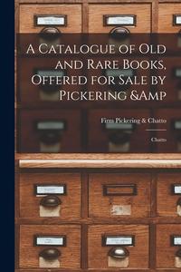 A Catalogue of old and Rare Books, Offered for Sale by Pickering & Chatto di Firm Pickering &. Chatto edito da LEGARE STREET PR