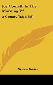 Joy Cometh in the Morning V2: A Country Tale (1888) di Algernon Gissing edito da Kessinger Publishing