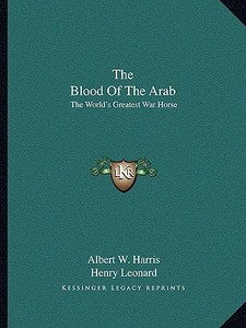 The Blood of the Arab: The World's Greatest War Horse di Albert W. Harris edito da Kessinger Publishing