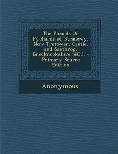 Picards or Pychards of Stradewy, Now Tretower, Castle, and Scethrog, Brecknockshire [&C.]. di Anonymous edito da Nabu Press