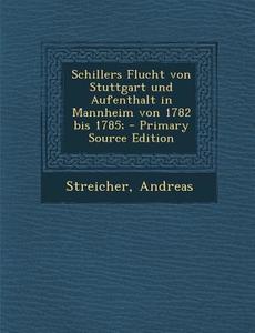 Schillers Flucht Von Stuttgart Und Aufenthalt in Mannheim Von 1782 Bis 1785; di Andreas Streicher edito da Nabu Press