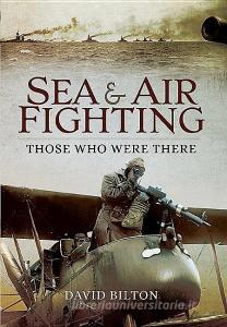 Sea and Air Fighting in the Great War: Those Who Were There di David Bilton edito da Pen & Sword Books Ltd