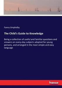 The Child's Guide to Knowledge di Fanny Umphelby edito da hansebooks