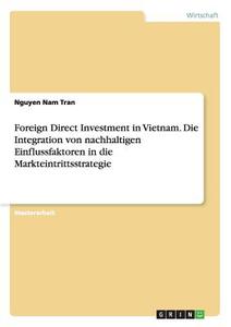 Foreign Direct Investment in Vietnam. Die Integration von nachhaltigen Einflussfaktoren in die Markteintrittsstrategie di Nguyen Nam Tran edito da GRIN Publishing